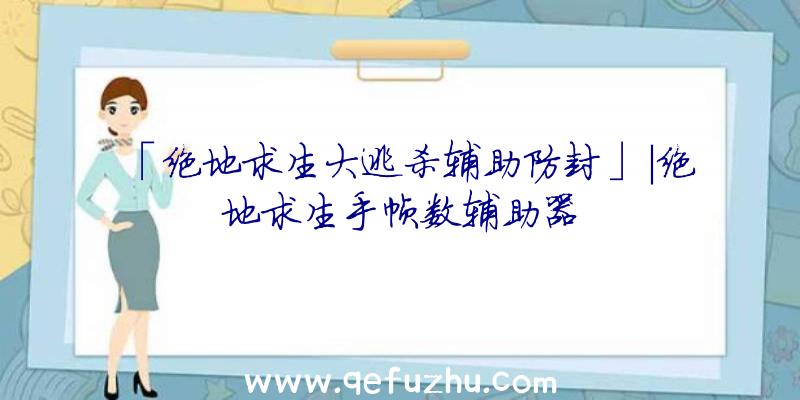 「绝地求生大逃杀辅助防封」|绝地求生手帧数辅助器